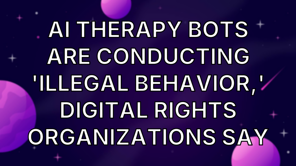 AI Therapy Bots Are Conducting 'Illegal Behavior,' Digital Rights Organizations Say image