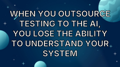 When you outsource testing to the AI, you lose the ability to understand your system image