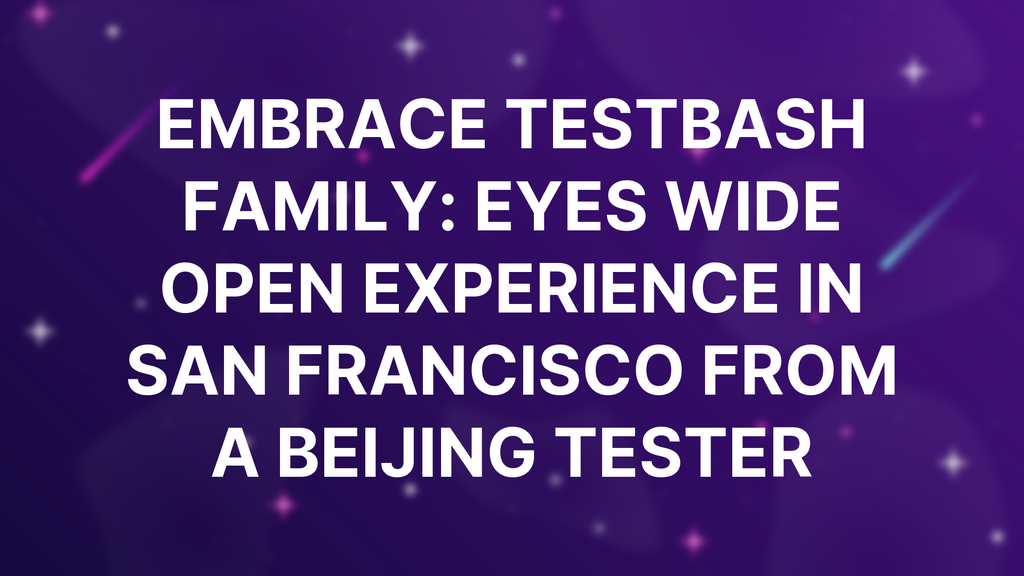 Embrace TestBash Family: Eyes Wide Open Experience in San Francisco from a Beijing Tester image