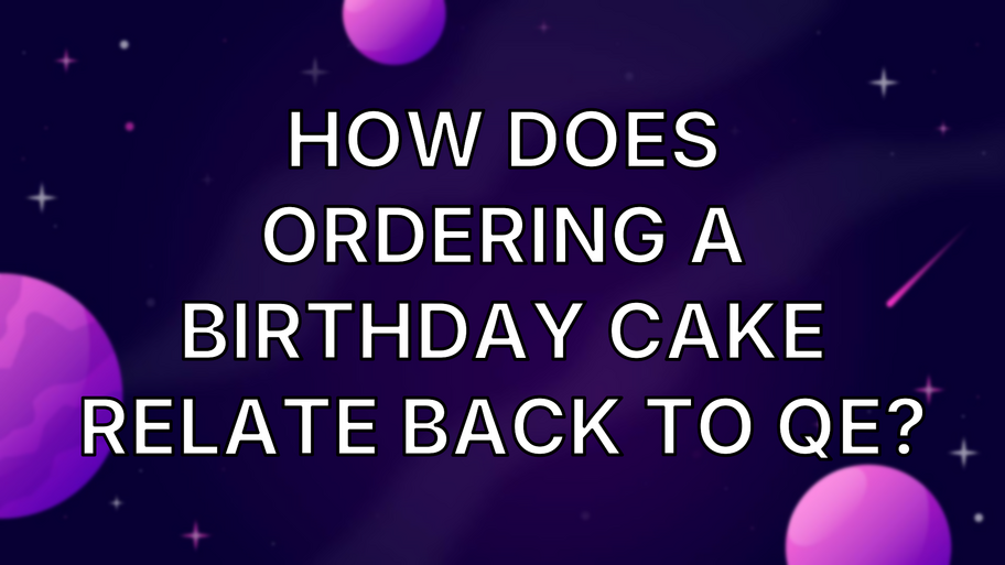 How does ordering a birthday cake relate back to QE? image
