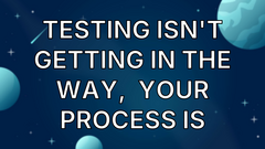 Testing isn't getting in the way,  your process is image
