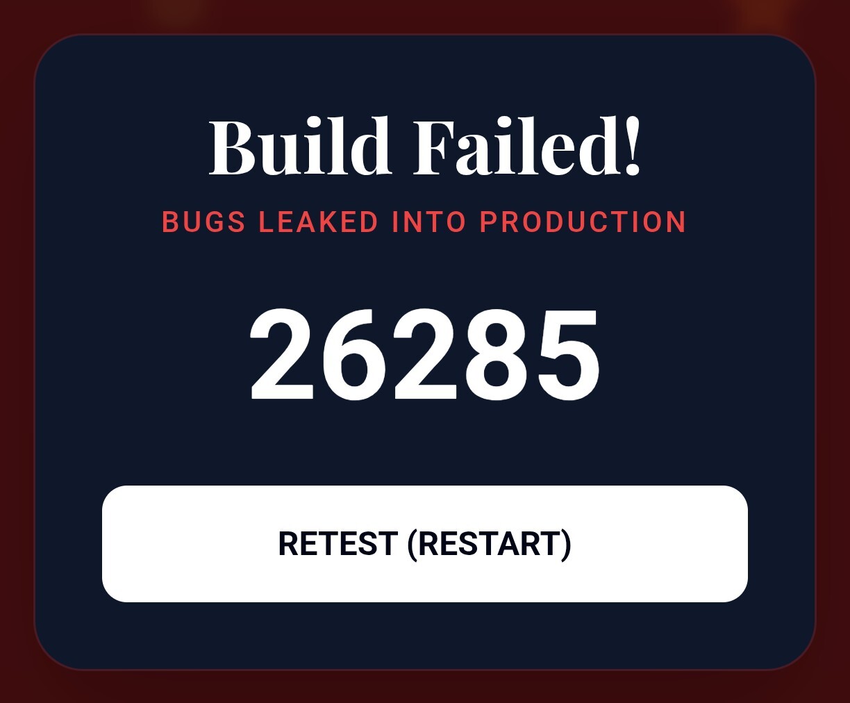 Screenshot of my Highscore:
Build Failed!
BUGS LEAKED INTO PRODUCTION
26285
[Button: RETEST (RESTART)] image