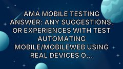 AMA Mobile Testing Answer: Any suggestions, or experiences with test automating mobile/mobileweb using real devices o... image