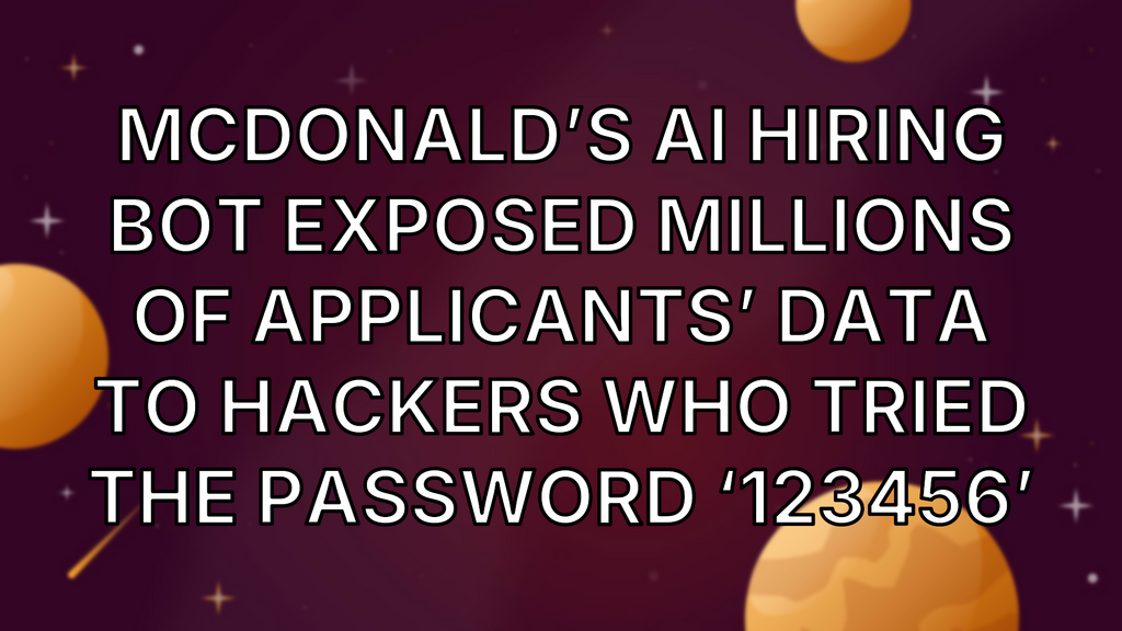 McDonald’s AI Hiring Bot Exposed Millions of Applicants’ Data to Hackers Who Tried the Password ‘123456’ image