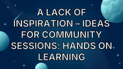 A Lack of Inspiration – Ideas for Community Sessions: Hands On Learning image