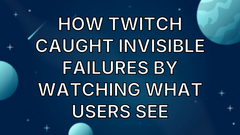 How Twitch Caught Invisible Failures by Watching What Users See image