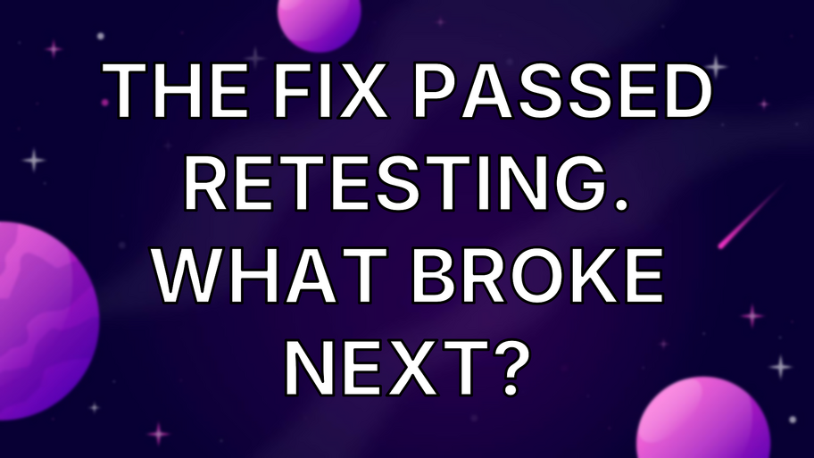 The Fix Passed Retesting. What Broke Next? image