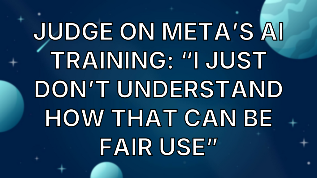 Judge on Meta’s AI training: “I just don’t understand how that can be fair use” image