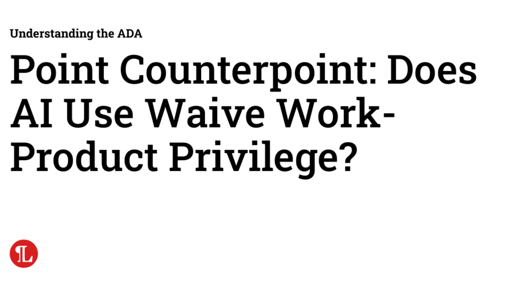 Point Counterpoint: Does AI Use Waive Work-Product Privilege? image image