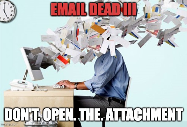 A man sitting at his desk has hundreds of pieces of paper streaming from the screen into his face. The wording says, Email Dead III. Don't open the attachment. 