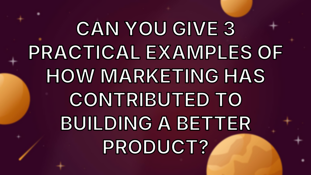 Can you give 3 practical examples of how marketing has contributed to building a better product? image