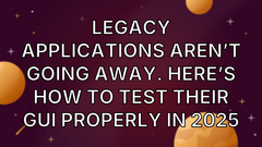 Legacy Applications Aren’t Going Away. Here’s How to Test Their GUI Properly in 2025 image