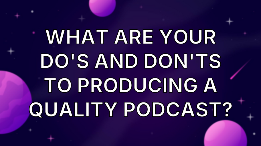What are your do's and don'ts to producing a quality podcast? image