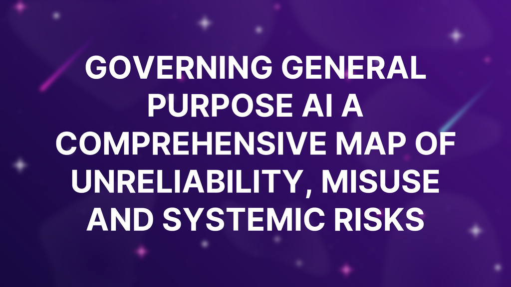 Governing General Purpose AI A Comprehensive Map of Unreliability, Misuse and Systemic Risks image