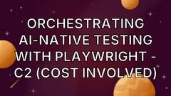 Orchestrating AI-Native Testing with Playwright - C2 (Cost involved) image