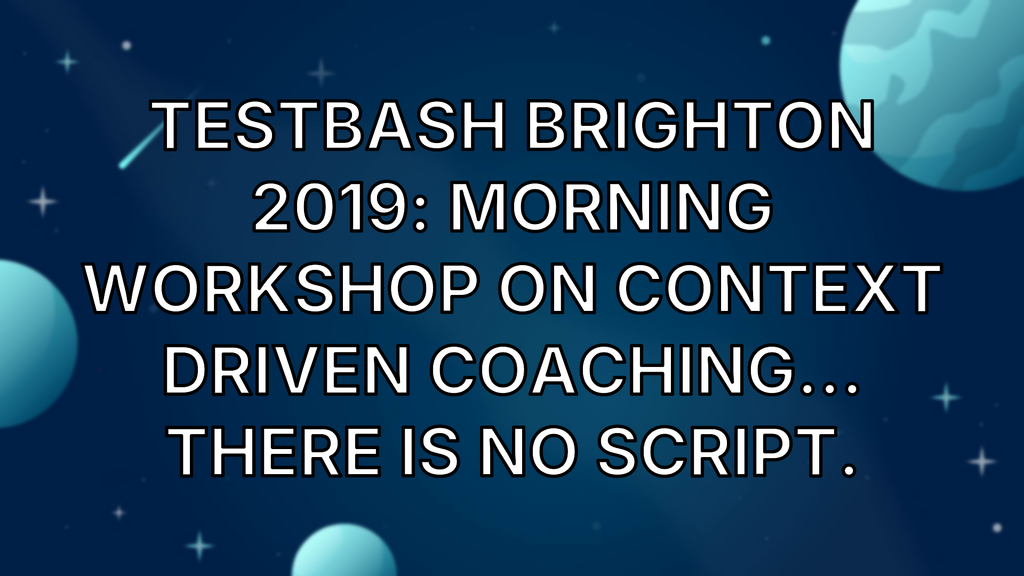 TestBash Brighton 2019: Morning Workshop on Context Driven Coaching... There is no script. image