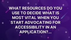 What resources do you use to decide what is most vital when you start advocating for Accessibility in an application?... image