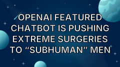 OpenAI featured chatbot is pushing extreme surgeries to “subhuman” men image