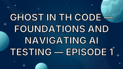 Ghost in th Code — Foundations and Navigating AI Testing — Episode 1 image