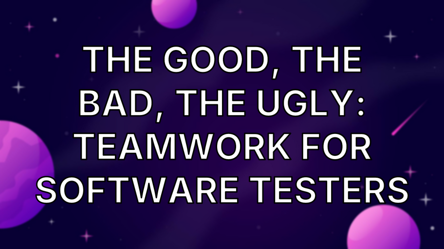 The Good, the Bad, the Ugly: Teamwork for Software Testers image