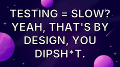 Testing = slow? Yeah, that's by design, you dipsh*t. image