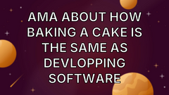 AMA about how baking a cake is the same as developping software image