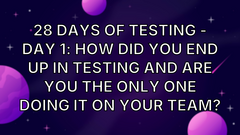 28 Days of Testing - Day 1: How did you end up in testing and are you the only one doing it on your team? image