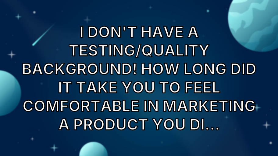 I don't have a testing/quality background! How long did it take you to feel comfortable in marketing a product you di... image