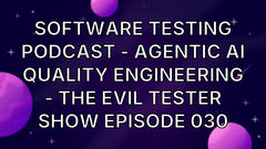 Software Testing Podcast - Agentic AI Quality Engineering - The Evil Tester Show Episode 030 image