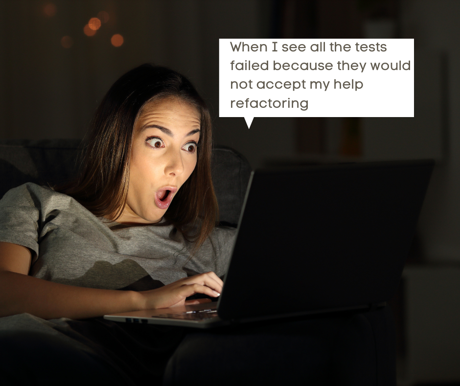 woman with laptop looking amused and shocked at the same time, with a speech bubble that says: "When I see all the tests failed because they would not accept my help refactoring"