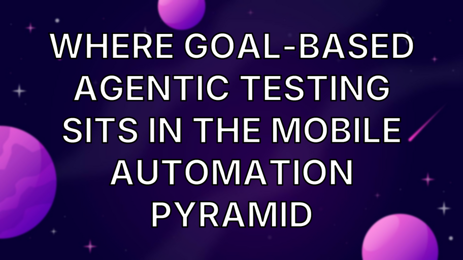 Where Goal-Based Agentic Testing Sits in the Mobile Automation Pyramid image