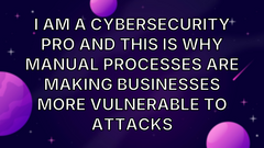 I am a cybersecurity pro and this is why manual processes are making businesses more vulnerable to attacks image