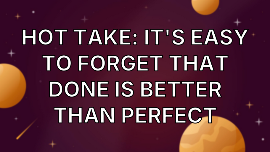 Hot take: It's easy to forget that done is better than perfect image