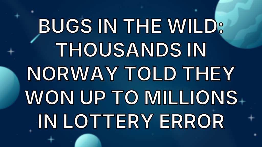 Bugs in the Wild: Thousands in Norway told they won up to millions in lottery error image