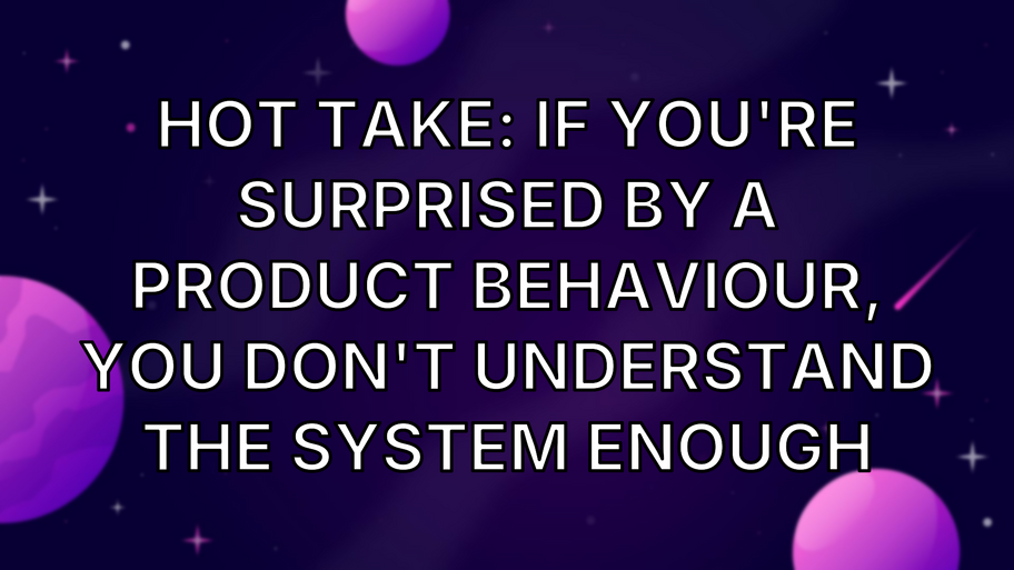 Hot take: if you're surprised by a product behaviour, you don't understand the system enough image