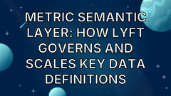 Metric Semantic Layer: How Lyft Governs and Scales Key Data Definitions image