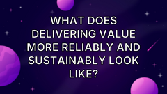 What does delivering value more reliably and sustainably look like? image