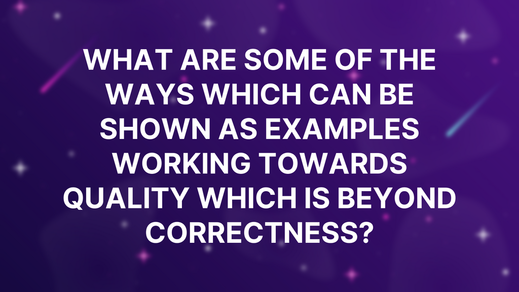 What are some of the ways which can be shown as examples working towards Quality which is beyond correctness? image