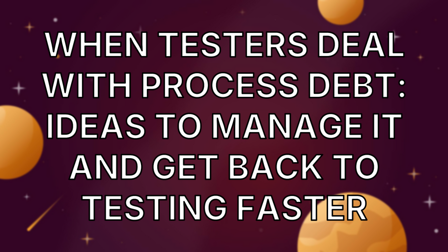 When Testers Deal With Process Debt: Ideas to Manage It And Get Back To Testing Faster image