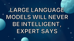 Large Language Models Will Never Be Intelligent, Expert Says image