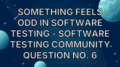 Something feels odd in software testing - Software Testing Community Question No. 6 image