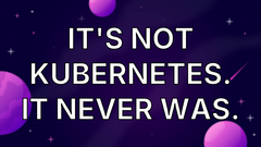 It's Not Kubernetes. It Never Was. image