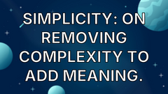 Simplicity: On removing complexity to add meaning. image