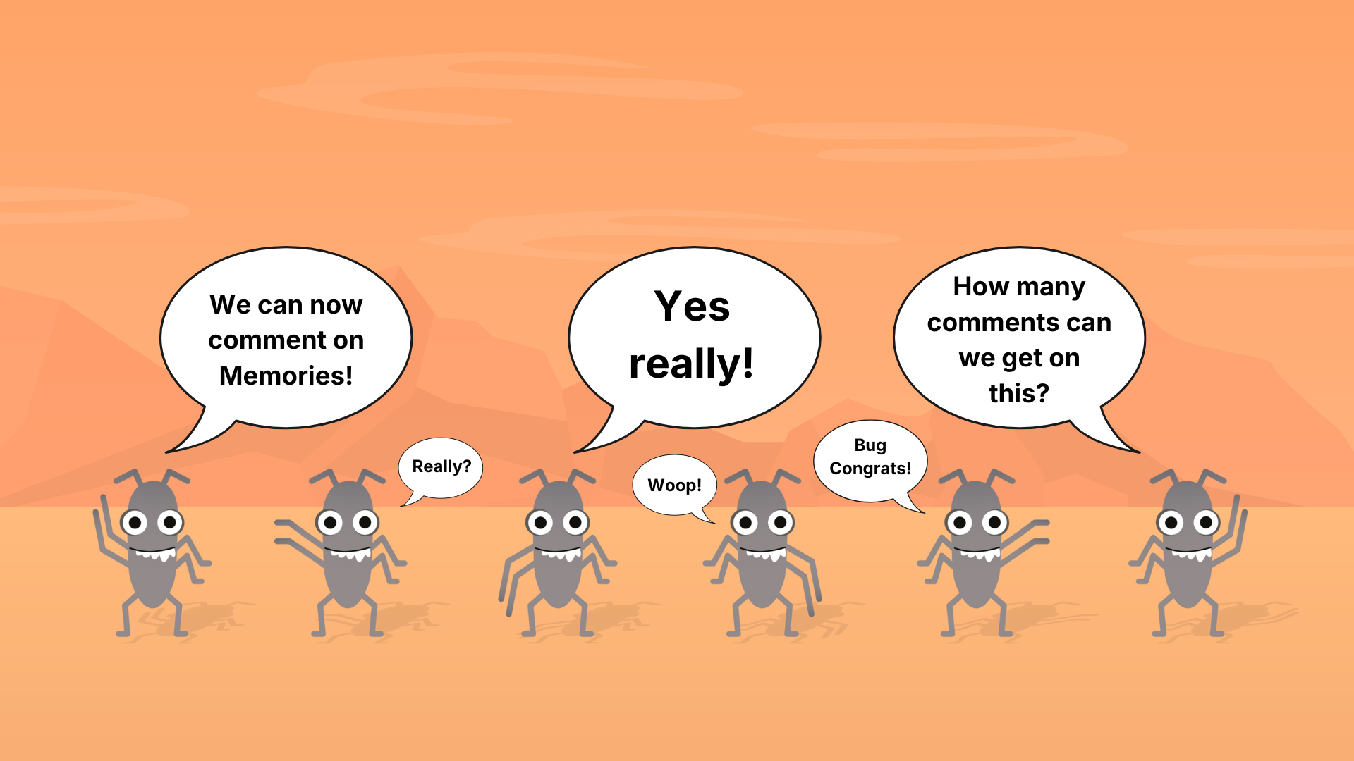 
A horizontal image shows six cartoon grey bugs standing on a light orange background. They all have large, round eyes, four legs, and two antennae. Some bugs have their arms raised in excitement. Speech bubbles above their heads contain various comments.

From left to right:
The first bug says, "We can now comment on Memories!"
The second bug, looking surprised, says, "Really?"
A large central speech bubble says, "Yes really!"
The fourth bug says, "Woop!"
The fifth bug says, "Bug Congrats!"
The sixth bug, with arms raised, asks, "How many comments can we get on this?"