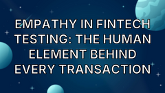 Empathy in FinTech Testing: The Human Element Behind Every Transaction image