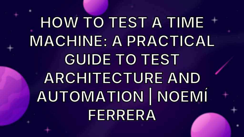 How to Test a Time Machine: A practical guide to test architecture and automation | Noemí Ferrera image