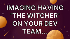 Imaging having 'The Witcher' on your dev team... image