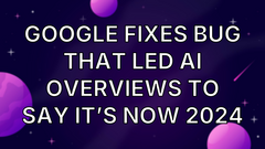 Google fixes bug that led AI Overviews to say it’s now 2024 image