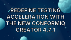 Redefine Testing Acceleration With the New ConformIQ Creator 4.7.1 image
