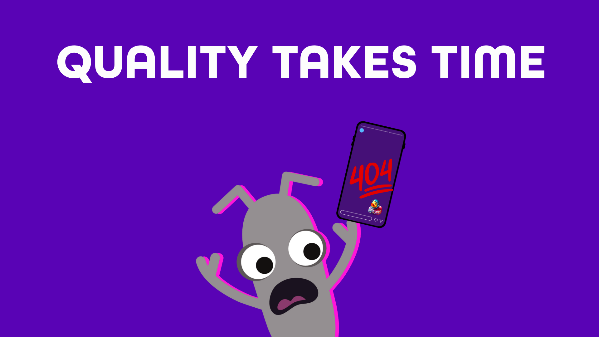 Quality takes time. With an image of Bug looking shocked holding a phone showing a 404 and SpaceDuck.